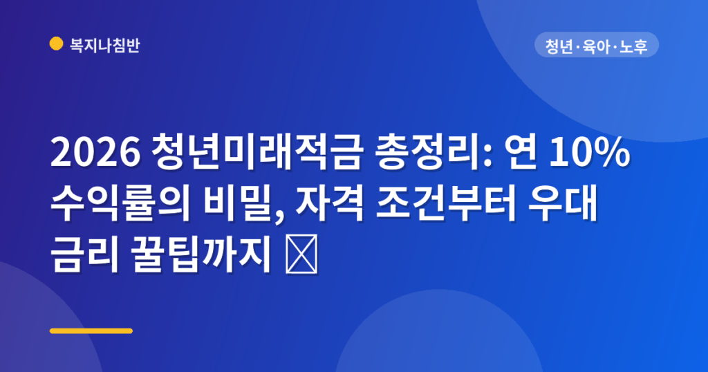 2026 청년미래적금 총정리: 연 10% 수익률의 비밀, 자격 조건부터 우대 금리 꿀팁까지 💰