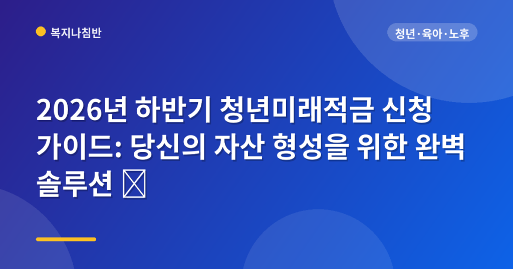 2026년 하반기 청년미래적금 신청 가이드: 당신의 자산 형성을 위한 완벽 솔루션 💎