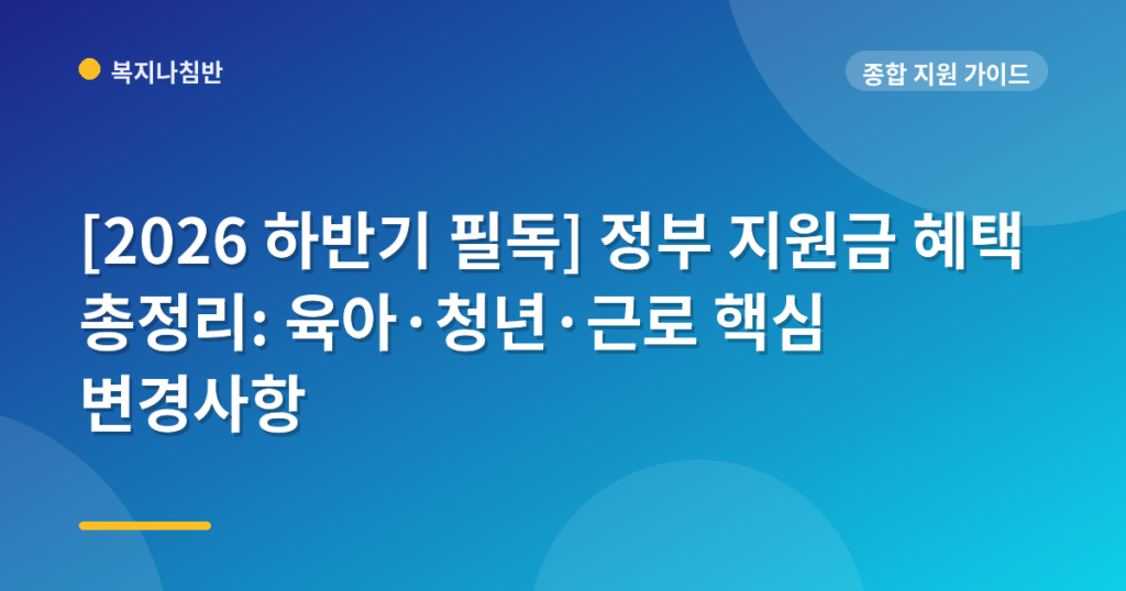 [2026 하반기 필독] 정부 지원금 혜택 총정리: 육아·청년·근로 핵심 변경사항