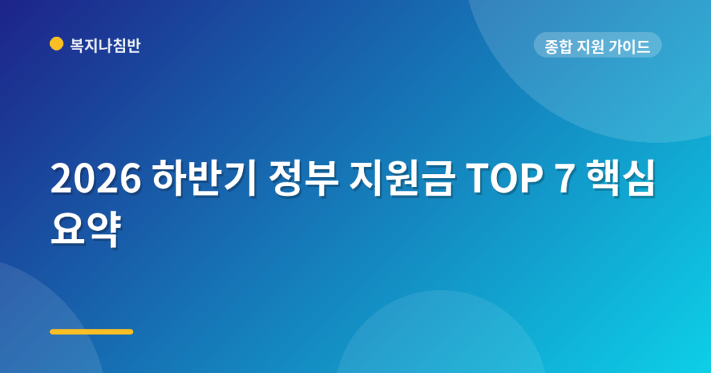2026 하반기 정부 지원금 TOP 7 핵심 요약